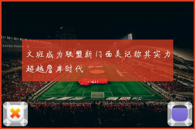 文班成为联盟新门面美记称其实力超越詹库时代