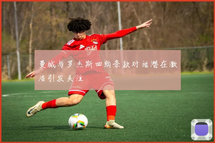 曼城与罗杰斯回购条款对话潜在激活引发关注