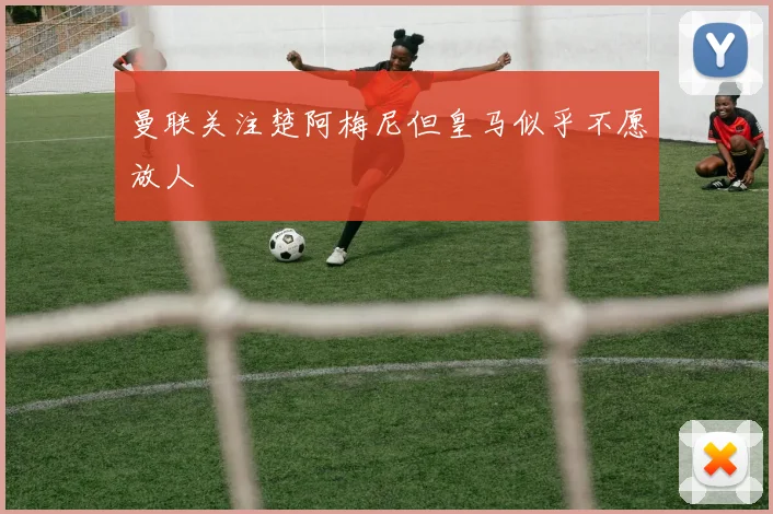 曼联关注楚阿梅尼但皇马似乎不愿放人
