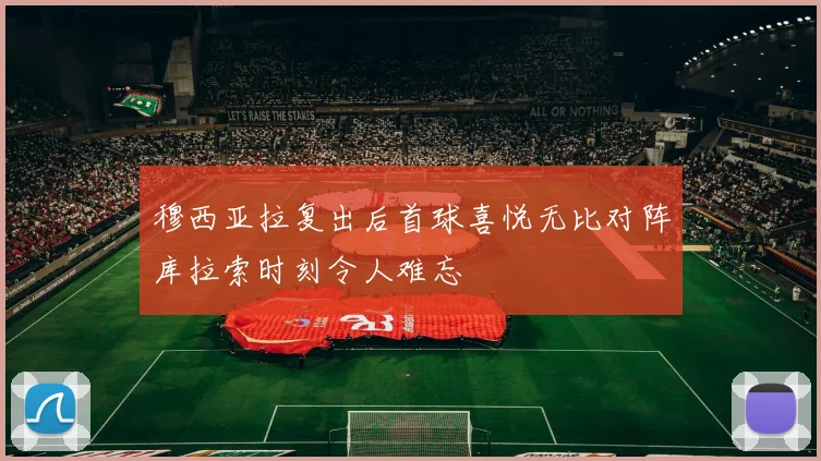 穆西亚拉复出后首球喜悦无比对阵库拉索时刻令人难忘