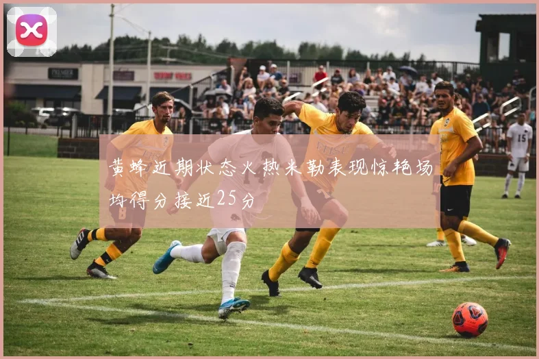 黄蜂近期状态火热米勒表现惊艳场均得分接近25分
