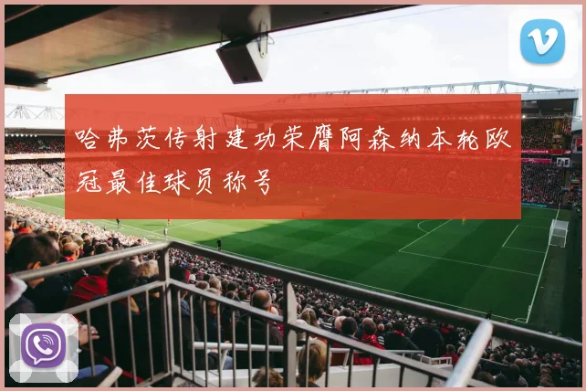 哈弗茨传射建功荣膺阿森纳本轮欧冠最佳球员称号