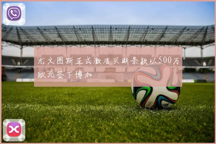 尤文图斯正式激活买断条款以500万欧元签下博加