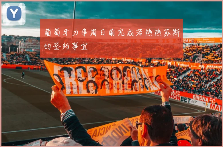 葡萄牙力争周日前完成若热热苏斯的签约事宜