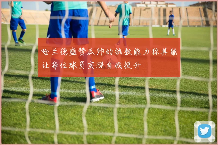 哈兰德盛赞瓜帅的执教能力称其能让每位球员实现自我提升