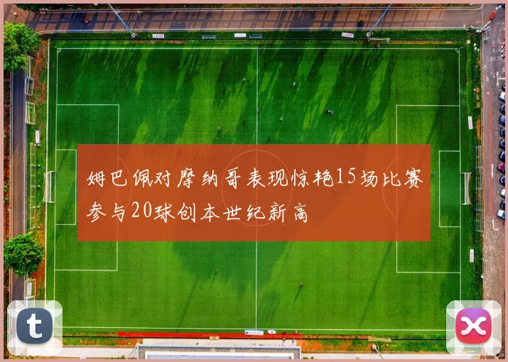 姆巴佩对摩纳哥表现惊艳15场比赛参与20球创本世纪新高