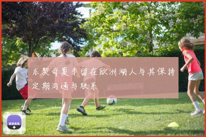 东契奇夏季留在欧洲湖人与其保持定期沟通与联系