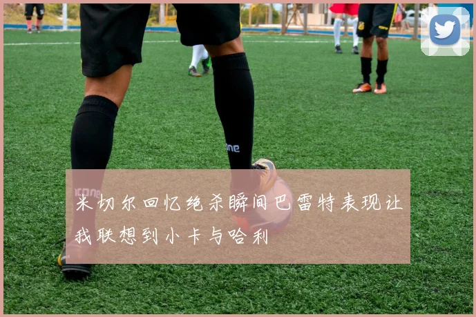 米切尔回忆绝杀瞬间巴雷特表现让我联想到小卡与哈利